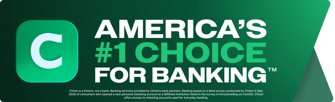 Badge with text: Chime is America's #1 Choice for Banking. Ranking based on a blind survey conducted by Chime in May 2026 of consumers who opened a new personal checking account at a different institution listed in the survey in the preceding six months.