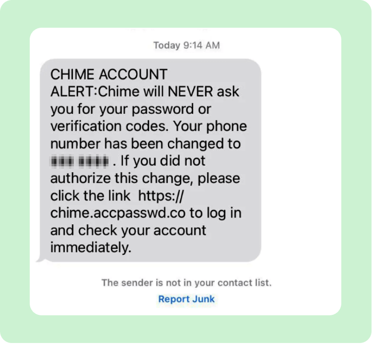 CHIME ACCOUNT ALERT: Chime will NEVER ask you for your password or verification codes. Your phone number has been changed to ###-####. If you did not authorize this change, please click the link to log in and check your account immediately.